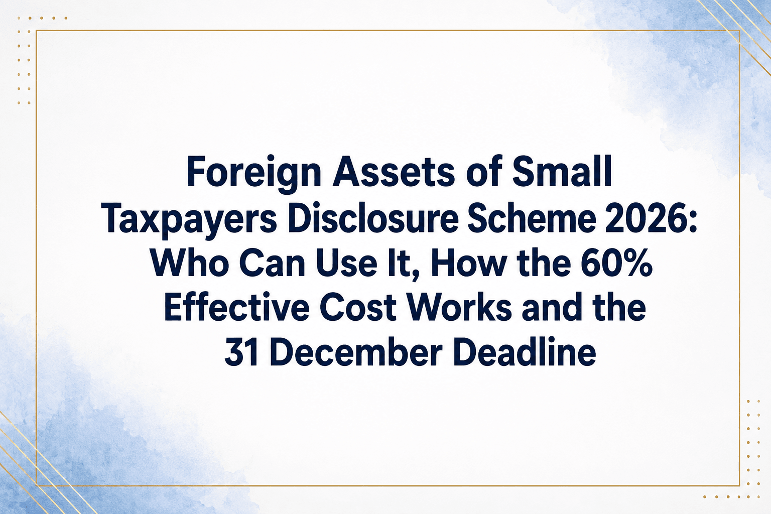 Foreign Assets of Small Taxpayers Disclosure Scheme 2026: Who Can Use It, 60% Effective Cost and 31 December Deadline